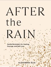 After the Rain: Gentle Reminders for Healing, Courage, and Self–Love