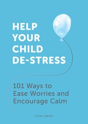Help Your Child De–Stress: 101 Ways to Ease Worries and Encourage Calm