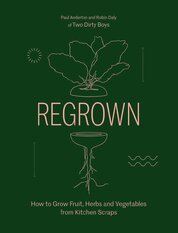 Regrown: How to Grow Fruit, Herbs and Vegetables from Kitchen Scraps