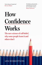How Confidence Works: The new science of self–belief, why some people learn it and others don't