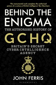 Behind the Enigma: The Authorised History of GCHQ, Britain’s Secret Cyber–Intelligence Agency
