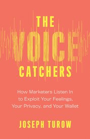The Voice Catchers: How Marketers Listen In to Exploit Your Feelings, Your Privacy, and Your Wallet