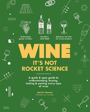 Wine it's not rocket science: A quick & easy guide to understanding, buying, tasting & pairing every type of wine