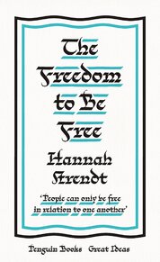The Freedom to Be Free: Hannah Arendt