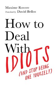 How to Deal With Idiots (and stop being one yourself)