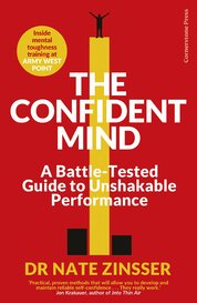 The Confident Mind: A Battle–Tested Guide to Unshakable Performance