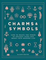 Charms & Symbols: How to Weave the Power of Ancient Signs and Marks into Modern Life