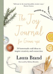 The Joy Journal For Grown–ups: 50 homemade craft ideas to inspire creativity and connection