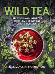 Wild Tea: Brew Your Own Infusions from Home–grown and Foraged Ingredients