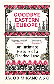 Goodbye Eastern Europe: An Intimate History of a Divided Land
