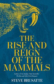 The Rise and Reign of the Mammals: A New History, from the Shadow of the Dinosaurs to Us