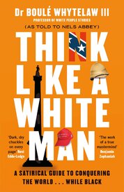 Think Like a White Man: A Satirical Guide to Conquering the World . . . While Black