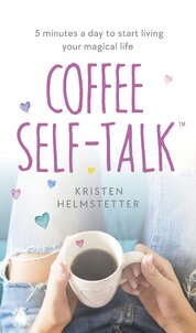 Coffee Self–Talk: 5 minutes a day to start living your magical life
