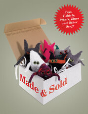 Made and Sold: Toys, T–Shirts, Prints, Zines and Other Stuff