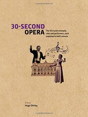 30–Second Opera: The 50 Crucial Concepts, Roles and Performers, each explained in Half a Minute