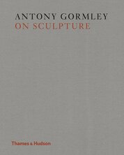 Antony Gormley on Sculpture