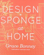 Design*Sponge at Home: A Guide to Inspiring Homes – and All the Tools You Need to Create Your Own