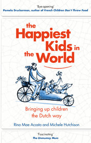 The Happiest Kids in the World : Bringing Up Children the Dutch Way