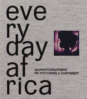 Everyday Africa: 30 Photographers Re–Picturing a Continent