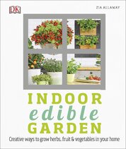 Indoor Edible Garden: How to Grow Herbs, Vegetables & Fruit in your Home