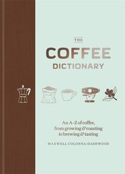 The Coffee Dictionary: An A–Z of coffee, from growing & roasting to brewing & tasting