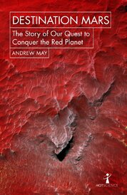 Destination Mars: The Story of our Quest to Conquer the Red Planet