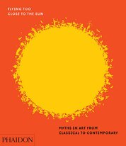 Flying Too Close to the Sun: Myths in Art from Classical to Contemporary