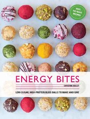 Energy Bites: 30 Low–Sugar, High Protein Bliss Balls to Make and Give