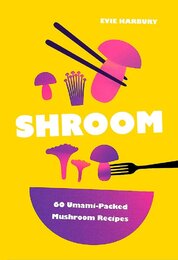 Shroom: 60 Umami–Packed Mushroom Recipes