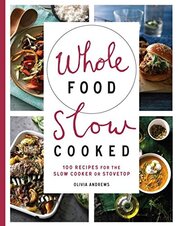 Whole Food Slow Cooked: 100 recipes for the slow–cooker or stovetop