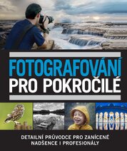 Fotografování pro pokročilé : Detailní průvodce pro zanícené nadšence i profesionály