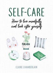 Self–Care: How to Live Mindfully and Look After Yourself