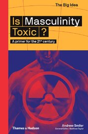 Is Masculinity Toxic? A primer for the 21st century (The Big Idea)