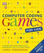 Computer Coding Games for Kids: A unique step–by–step visual guide, from binary code to building games