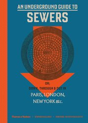 An Underground Guide to Sewers. or: Down, Through and Out in Paris, London, New York, &c.