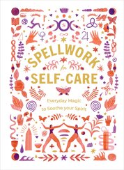 Spellwork for Self–Care: Everyday Magic to Soothe Your Spirit