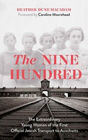 The Nine Hundred: The Extraordinary Young Women of the First Official Jewish Transport to Auschwitz
