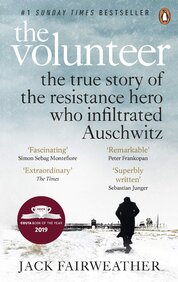 The Volunteer. The True Story of the Resistance Hero who Infiltrated Auschwitz