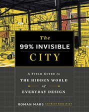 The 99% Invisible City: A Field Guide to the Hidden World of Everyday Design