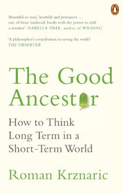 The Good Ancestor: How to Think Long Term in a Short–Term World