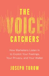 The Voice Catchers: How Marketers Listen In to Exploit Your Feelings, Your Privacy, and Your Wallet