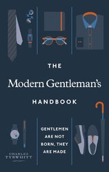 The Modern Gentleman’s Handbook: Gentlemen are not born, they are made