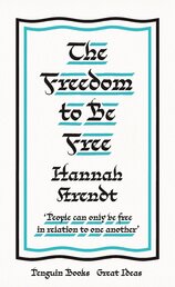 The Freedom to Be Free: Hannah Arendt