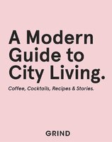 Grind: A Modern Guide to City Living – Coffee, Cocktails, Recipes & Stories
