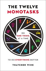 The Twelve Monotasks: Do One Thing At A Time To Do Everything Better
