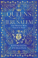 Queens of Jerusalem: The Women Who Dared to Rule