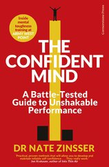 The Confident Mind: A Battle–Tested Guide to Unshakable Performance