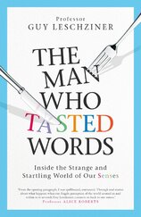 The Man Who Tasted Words. Inside the Strange and Startling World of Our Senses