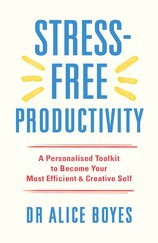 Stress–Free Productivity: A Personalised Toolkit to Become Your Most Efficient, Creative Self