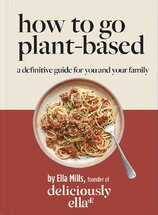 Deliciously Ella: How To Go Plant–Based. A Definitive Guide For You and Your Family